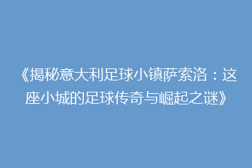 《揭秘意大利足球小镇萨索洛:这座小城的足球传奇与崛起之谜》