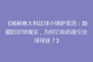 《揭秘意大利足球小镇萨索洛：隐藏的足球瑰宝，为何它如此吸引全球球迷？》