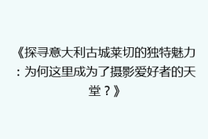 《探寻意大利古城莱切的独特魅力：为何这里成为了摄影爱好者的天堂？》