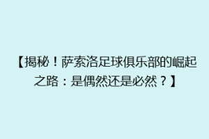 【揭秘！萨索洛足球俱乐部的崛起之路：是偶然还是必然？】