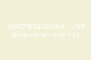 《揭秘萨索洛的足球魅力：它为何成为意甲赛场的一匹黑马？》