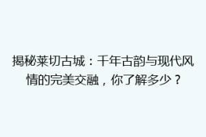 揭秘莱切古城：千年古韵与现代风情的完美交融，你了解多少？