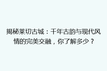 揭秘莱切古城:千年古韵与现代风情的完美交融,你了解多少?