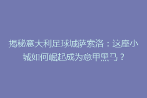 揭秘意大利足球城萨索洛：这座小城如何崛起成为意甲黑马？