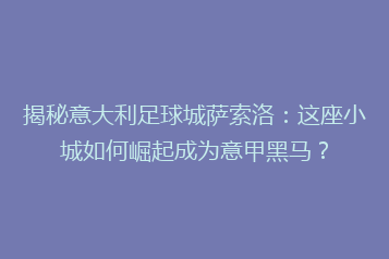 揭秘意大利足球城萨索洛:这座小城如何崛起成为意甲黑马?
