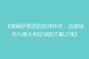《揭秘萨索洛的足球传奇：这座城市与意大利足球的不解之缘》
