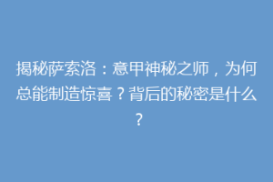 揭秘萨索洛：意甲神秘之师，为何总能制造惊喜？背后的秘密是什么？