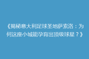 《揭秘意大利足球圣地萨索洛：为何这座小城能孕育出顶级球星？》