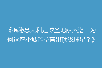 《揭秘意大利足球圣地萨索洛:为何这座小城能孕育出顶级球星?》