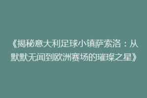 《揭秘意大利足球小镇萨索洛：从默默无闻到欧洲赛场的璀璨之星》