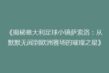 《揭秘意大利足球小镇萨索洛：从默默无闻到欧洲赛场的璀璨之星》