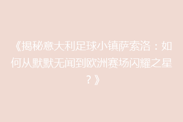 《揭秘意大利足球小镇萨索洛:如何从默默无闻到欧洲赛场闪耀之星?》