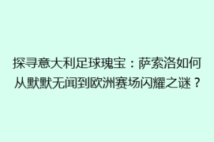 探寻意大利足球瑰宝：萨索洛如何从默默无闻到欧洲赛场闪耀之谜？