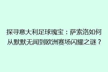探寻意大利足球瑰宝:萨索洛如何从默默无闻到欧洲赛场闪耀之谜?