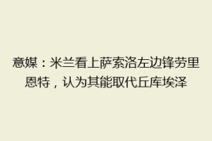 意媒：米兰看上萨索洛左边锋劳里恩特，认为其能取代丘库埃泽