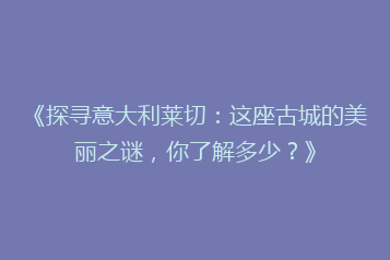 《探寻意大利莱切:这座古城的美丽之谜,你了解多少?》