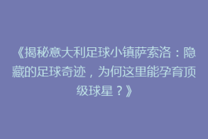 《揭秘意大利足球小镇萨索洛：隐藏的足球奇迹，为何这里能孕育顶级球星？》