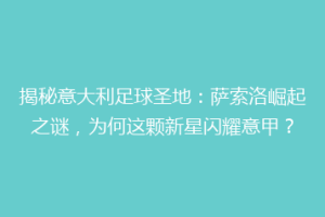 揭秘意大利足球圣地：萨索洛崛起之谜，为何这颗新星闪耀意甲？