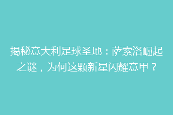揭秘意大利足球圣地:萨索洛崛起之谜,为何这颗新星闪耀意甲?