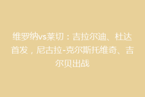 维罗纳vs莱切：吉拉尔迪、杜达首发，尼古拉-克尔斯托维奇、吉尔贝出战