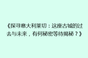 《探寻意大利莱切：这座古城的过去与未来，有何秘密等待揭秘？》