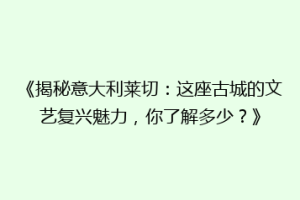 《揭秘意大利莱切：这座古城的文艺复兴魅力，你了解多少？》