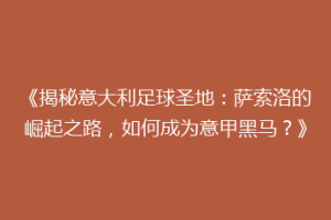 《揭秘意大利足球圣地：萨索洛的崛起之路，如何成为意甲黑马？》