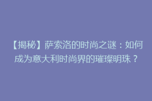 【揭秘】萨索洛的时尚之谜：如何成为意大利时尚界的璀璨明珠？