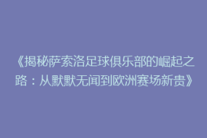 《揭秘萨索洛足球俱乐部的崛起之路：从默默无闻到欧洲赛场新贵》