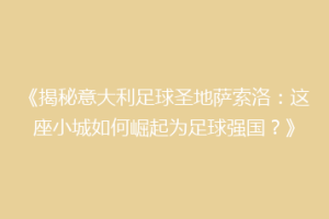 《揭秘意大利足球圣地萨索洛：这座小城如何崛起为足球强国？》