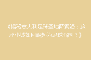 《揭秘意大利足球圣地萨索洛:这座小城如何崛起为足球强国?》
