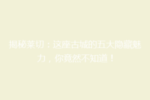 揭秘莱切：这座古城的五大隐藏魅力，你竟然不知道！