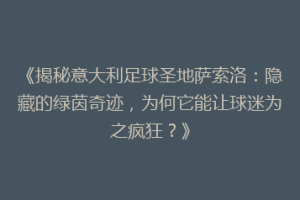 《揭秘意大利足球圣地萨索洛：隐藏的绿茵奇迹，为何它能让球迷为之疯狂？》