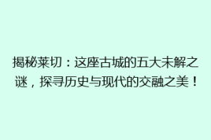 揭秘莱切：这座古城的五大未解之谜，探寻历史与现代的交融之美！