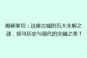 揭秘莱切:这座古城的五大未解之谜,探寻历史与现代的交融之美!