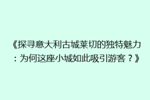 《探寻意大利古城莱切的独特魅力：为何这座小城如此吸引游客？》