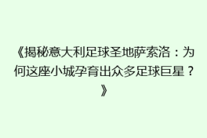 《揭秘意大利足球圣地萨索洛：为何这座小城孕育出众多足球巨星？》