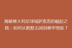 揭秘意大利足球城萨索洛的崛起之路：如何从默默无闻到意甲劲旅？