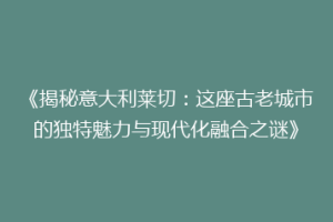 《揭秘意大利莱切：这座古老城市的独特魅力与现代化融合之谜》