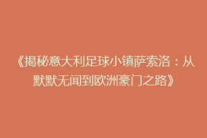 《揭秘意大利足球小镇萨索洛：从默默无闻到欧洲豪门之路》