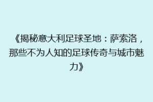 《揭秘意大利足球圣地：萨索洛，那些不为人知的足球传奇与城市魅力》