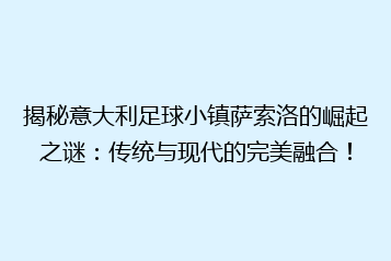 揭秘意大利足球小镇萨索洛的崛起之谜:传统与现代的完美融合!