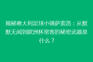 揭秘意大利足球小镇萨索洛：从默默无闻到欧洲杯常客的秘密武器是什么？