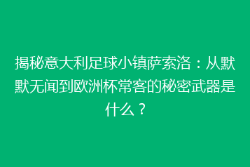 揭秘意大利足球小镇萨索洛:从默默无闻到欧洲杯常客的秘密武器是什么?