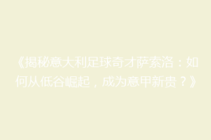 《揭秘意大利足球奇才萨索洛：如何从低谷崛起，成为意甲新贵？》