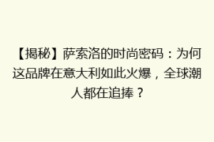【揭秘】萨索洛的时尚密码：为何这品牌在意大利如此火爆，全球潮人都在追捧？