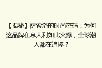 【揭秘】萨索洛的时尚密码:为何这品牌在意大利如此火爆,全球潮人都在追捧?