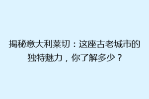 揭秘意大利莱切：这座古老城市的独特魅力，你了解多少？