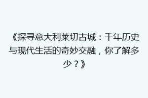 《探寻意大利莱切古城：千年历史与现代生活的奇妙交融，你了解多少？》