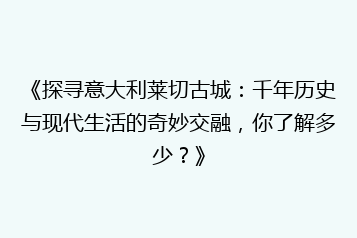 《探寻意大利莱切古城：千年历史与现代生活的奇妙交融，你了解多少？》